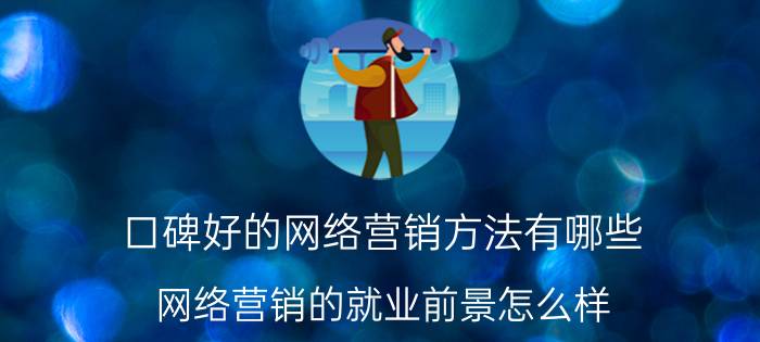 口碑好的网络营销方法有哪些 网络营销的就业前景怎么样？